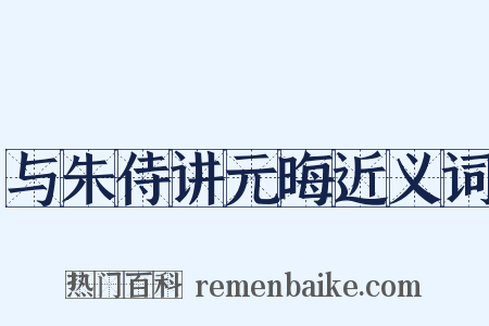 与朱侍讲元晦近义词是什么意思的图片